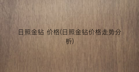 日照金钻 价格(日照金钻价格走势分析)